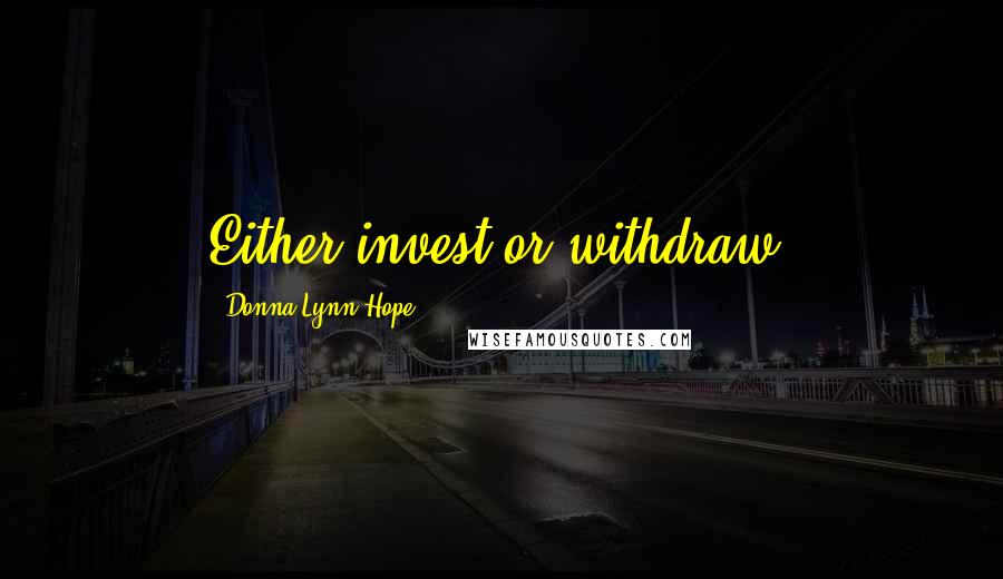Donna Lynn Hope Quotes: Either invest or withdraw.