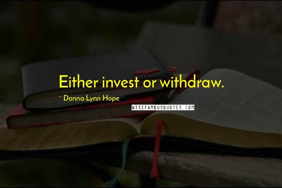 Donna Lynn Hope Quotes: Either invest or withdraw.