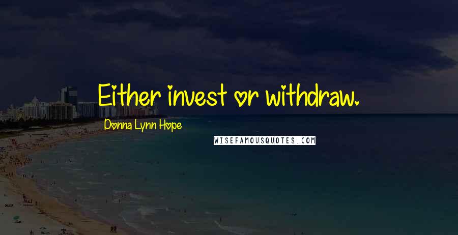 Donna Lynn Hope Quotes: Either invest or withdraw.