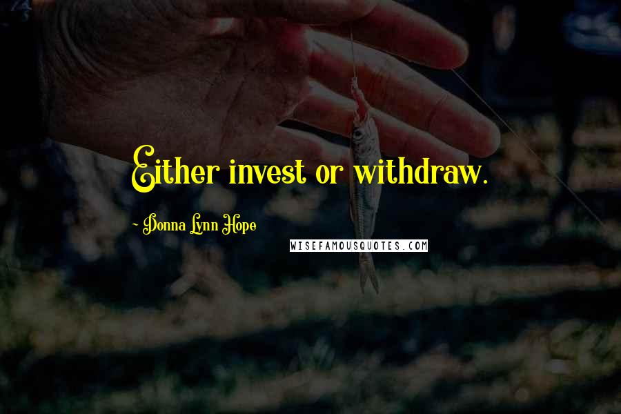 Donna Lynn Hope Quotes: Either invest or withdraw.