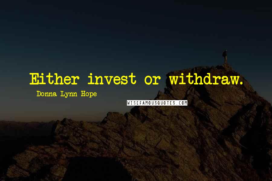 Donna Lynn Hope Quotes: Either invest or withdraw.