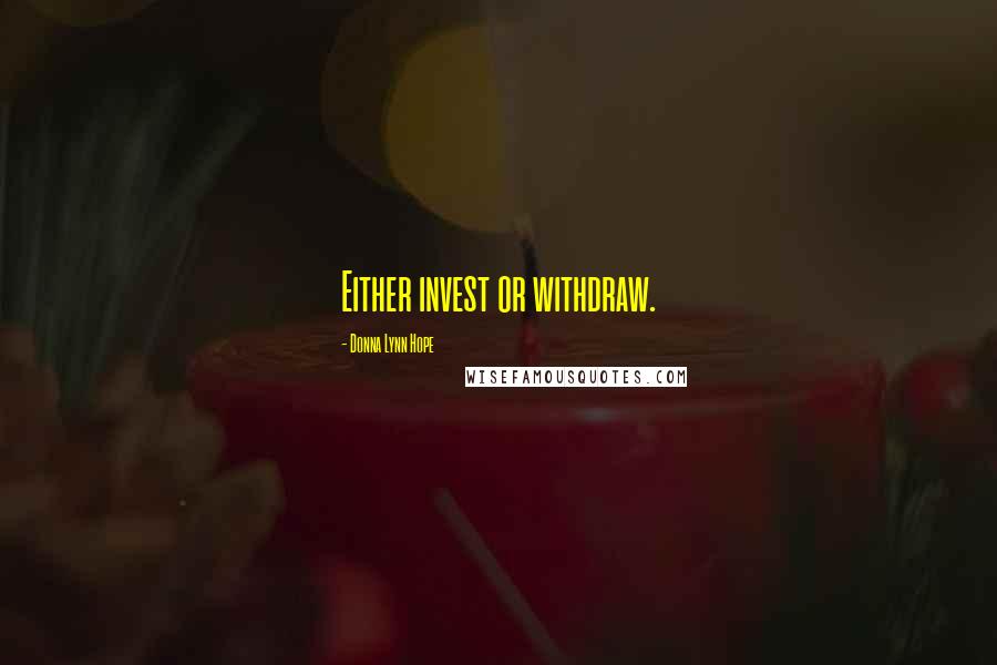 Donna Lynn Hope Quotes: Either invest or withdraw.