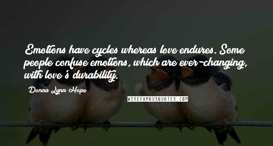 Donna Lynn Hope Quotes: Emotions have cycles whereas love endures. Some people confuse emotions, which are ever-changing, with love's durability.