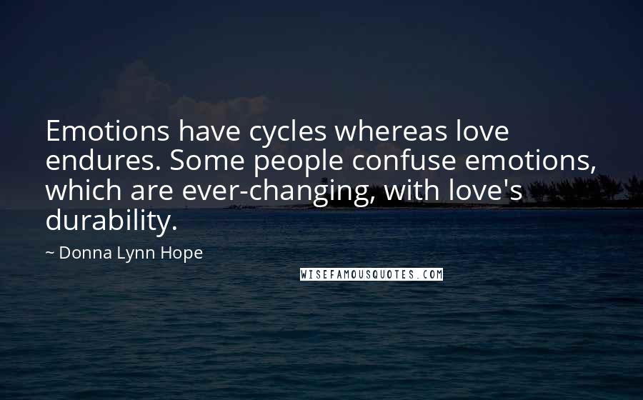 Donna Lynn Hope Quotes: Emotions have cycles whereas love endures. Some people confuse emotions, which are ever-changing, with love's durability.