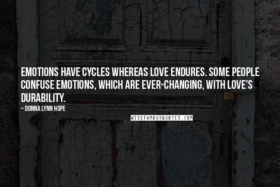 Donna Lynn Hope Quotes: Emotions have cycles whereas love endures. Some people confuse emotions, which are ever-changing, with love's durability.