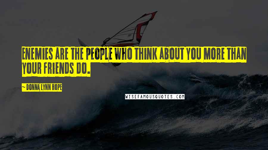 Donna Lynn Hope Quotes: Enemies are the people who think about you more than your friends do.