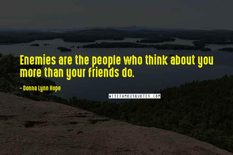 Donna Lynn Hope Quotes: Enemies are the people who think about you more than your friends do.