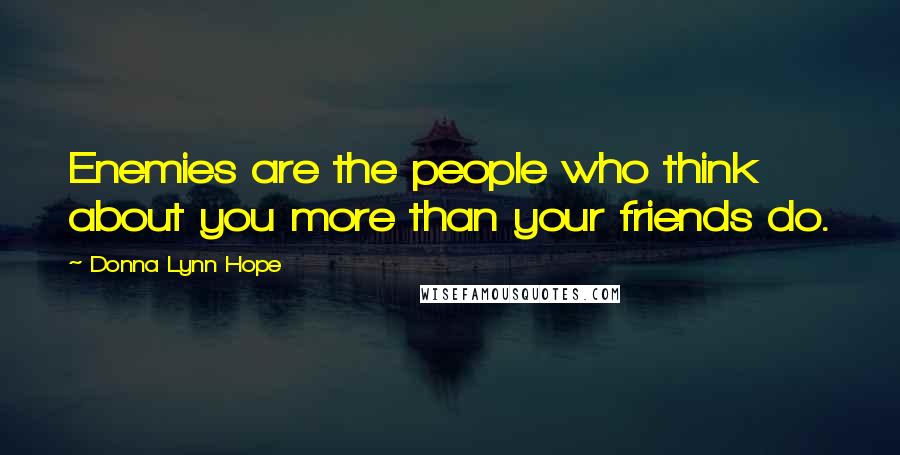 Donna Lynn Hope Quotes: Enemies are the people who think about you more than your friends do.