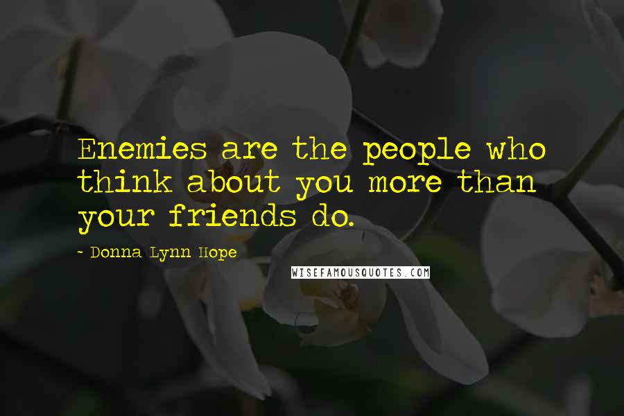 Donna Lynn Hope Quotes: Enemies are the people who think about you more than your friends do.