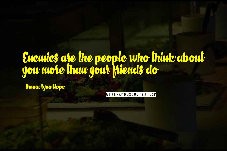 Donna Lynn Hope Quotes: Enemies are the people who think about you more than your friends do.