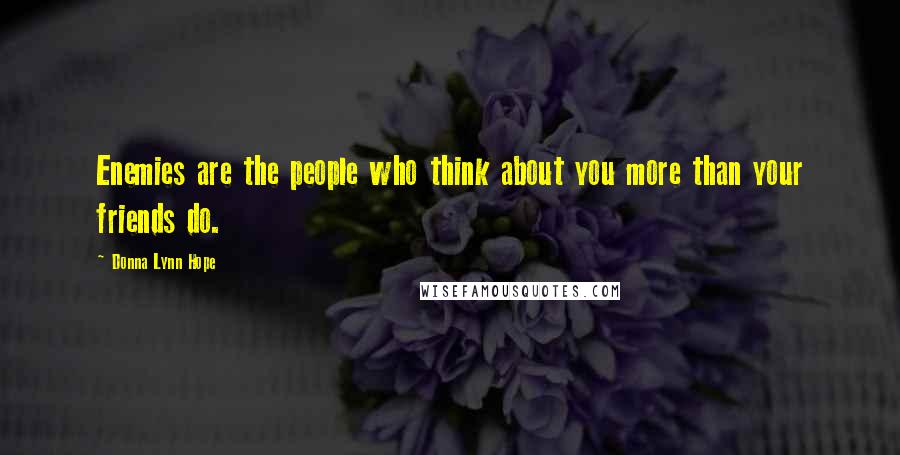 Donna Lynn Hope Quotes: Enemies are the people who think about you more than your friends do.