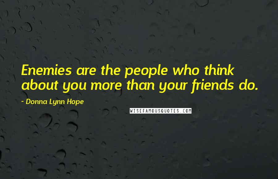 Donna Lynn Hope Quotes: Enemies are the people who think about you more than your friends do.