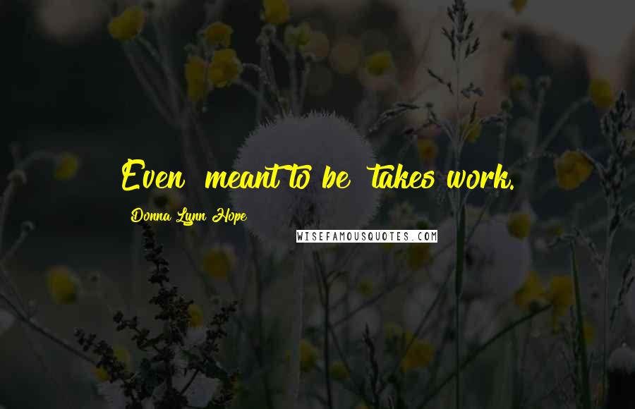 Donna Lynn Hope Quotes: Even "meant to be" takes work.