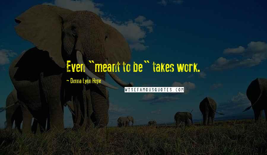 Donna Lynn Hope Quotes: Even "meant to be" takes work.