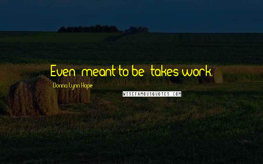 Donna Lynn Hope Quotes: Even "meant to be" takes work.