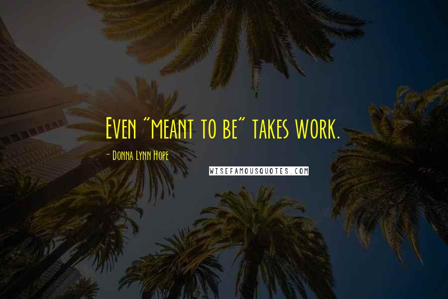Donna Lynn Hope Quotes: Even "meant to be" takes work.