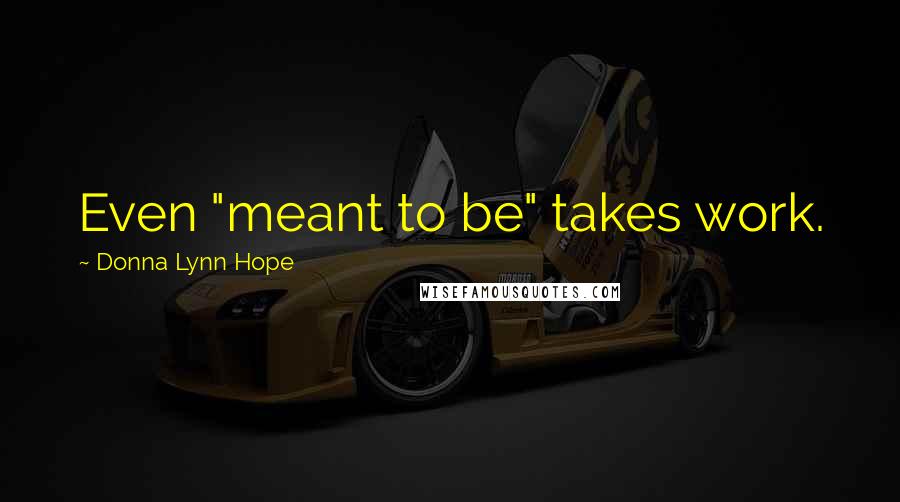 Donna Lynn Hope Quotes: Even "meant to be" takes work.