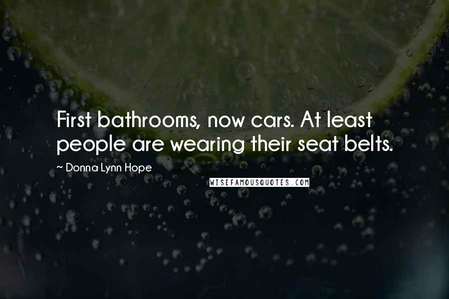 Donna Lynn Hope Quotes: First bathrooms, now cars. At least people are wearing their seat belts.