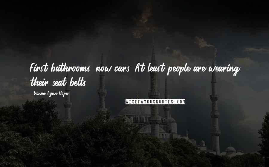 Donna Lynn Hope Quotes: First bathrooms, now cars. At least people are wearing their seat belts.