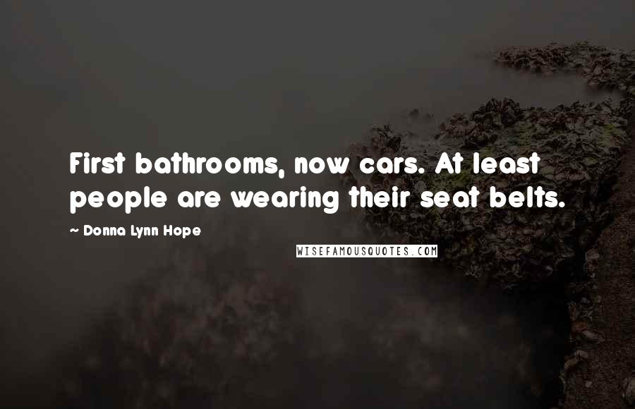 Donna Lynn Hope Quotes: First bathrooms, now cars. At least people are wearing their seat belts.