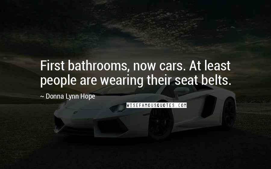 Donna Lynn Hope Quotes: First bathrooms, now cars. At least people are wearing their seat belts.