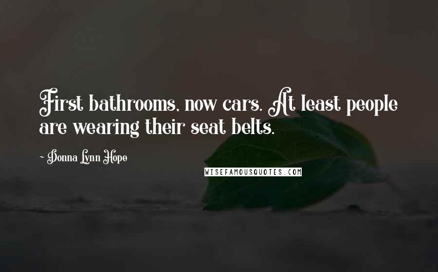 Donna Lynn Hope Quotes: First bathrooms, now cars. At least people are wearing their seat belts.