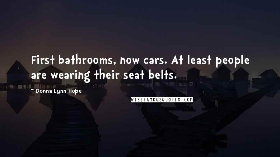 Donna Lynn Hope Quotes: First bathrooms, now cars. At least people are wearing their seat belts.