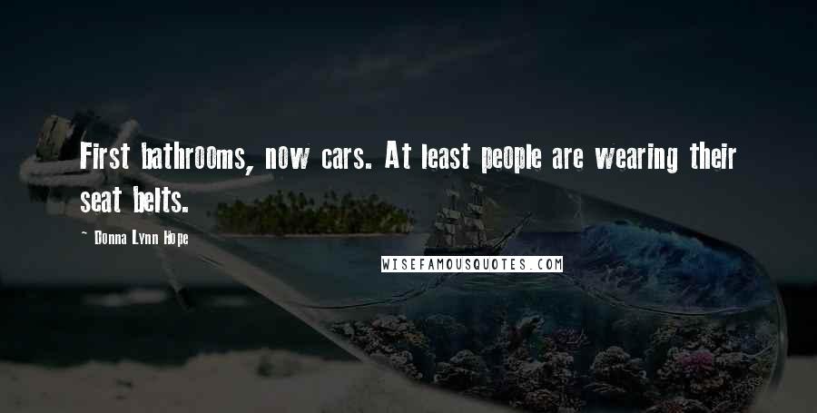 Donna Lynn Hope Quotes: First bathrooms, now cars. At least people are wearing their seat belts.