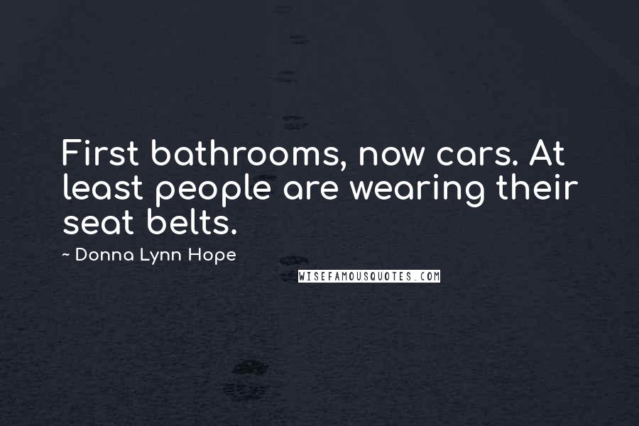 Donna Lynn Hope Quotes: First bathrooms, now cars. At least people are wearing their seat belts.