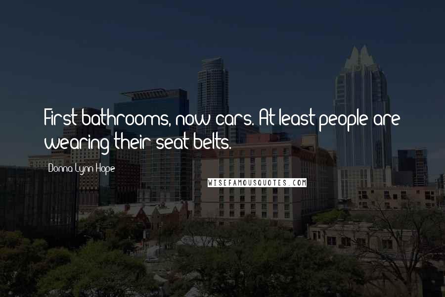 Donna Lynn Hope Quotes: First bathrooms, now cars. At least people are wearing their seat belts.