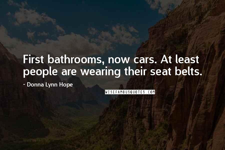 Donna Lynn Hope Quotes: First bathrooms, now cars. At least people are wearing their seat belts.