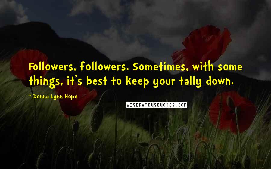 Donna Lynn Hope Quotes: Followers, followers. Sometimes, with some things, it's best to keep your tally down.