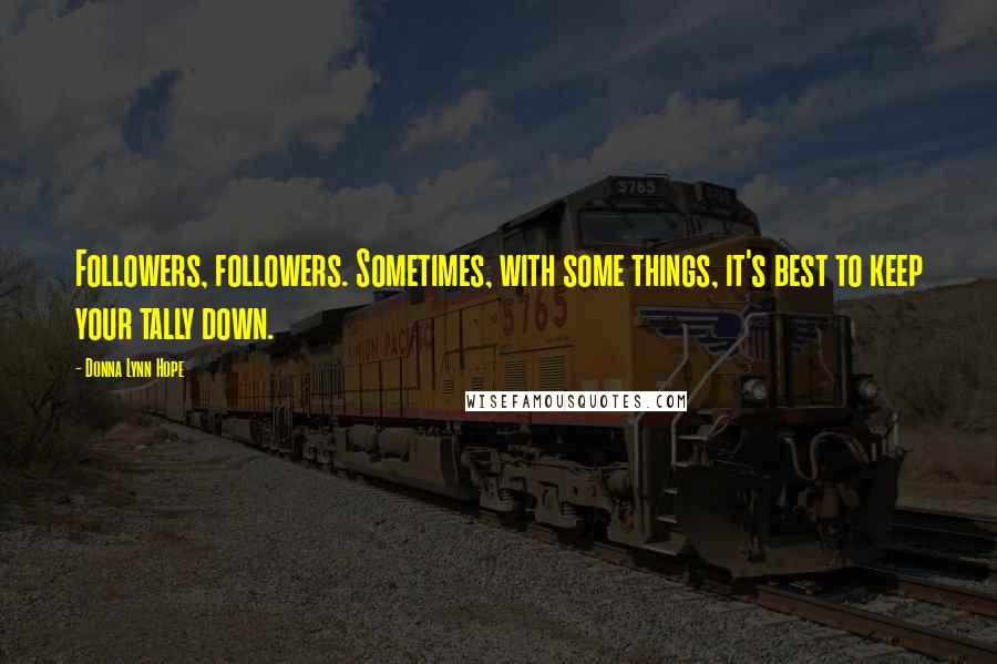 Donna Lynn Hope Quotes: Followers, followers. Sometimes, with some things, it's best to keep your tally down.