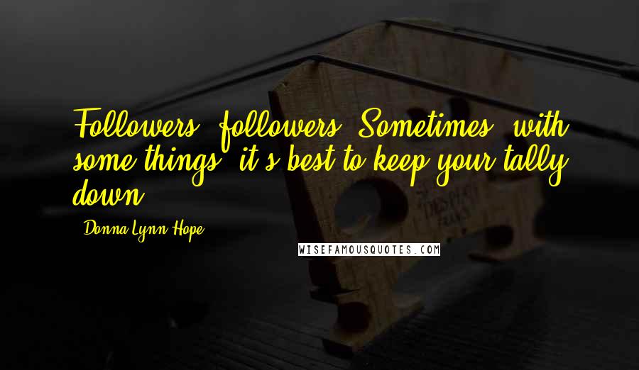 Donna Lynn Hope Quotes: Followers, followers. Sometimes, with some things, it's best to keep your tally down.