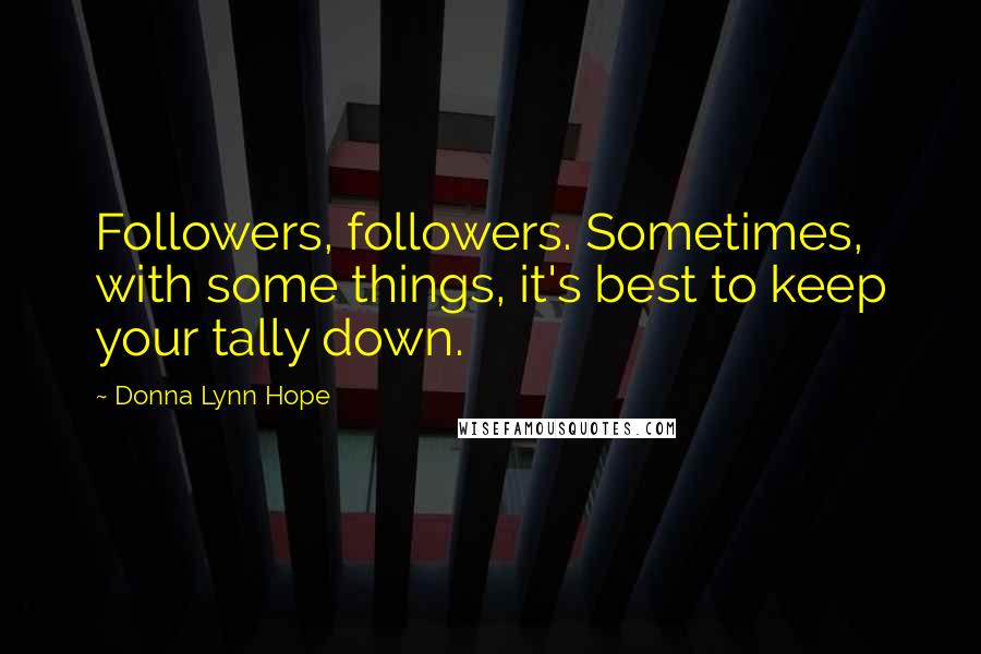 Donna Lynn Hope Quotes: Followers, followers. Sometimes, with some things, it's best to keep your tally down.