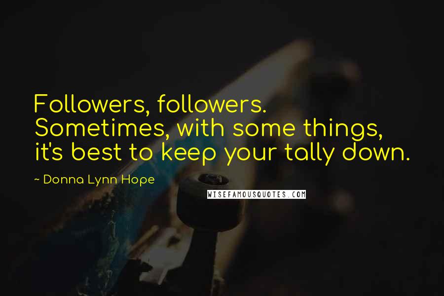 Donna Lynn Hope Quotes: Followers, followers. Sometimes, with some things, it's best to keep your tally down.