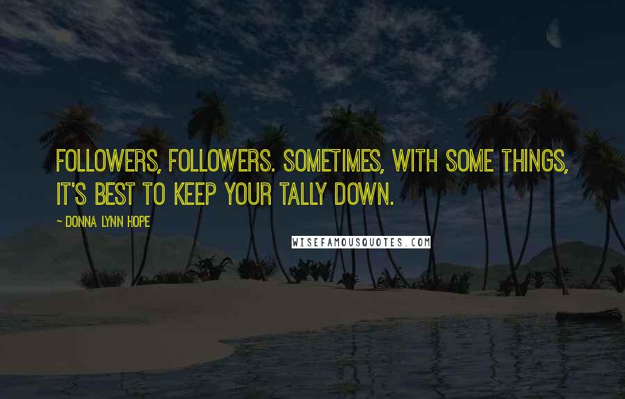 Donna Lynn Hope Quotes: Followers, followers. Sometimes, with some things, it's best to keep your tally down.