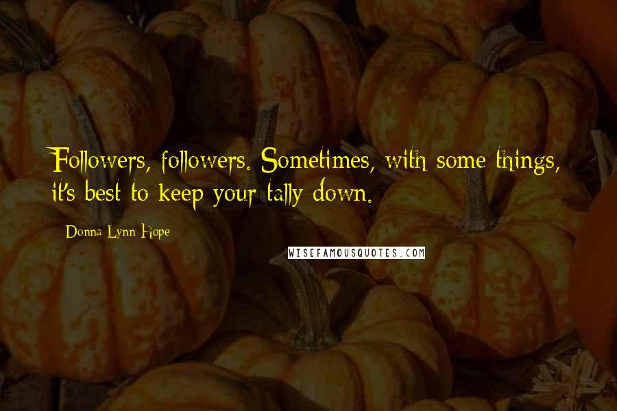 Donna Lynn Hope Quotes: Followers, followers. Sometimes, with some things, it's best to keep your tally down.