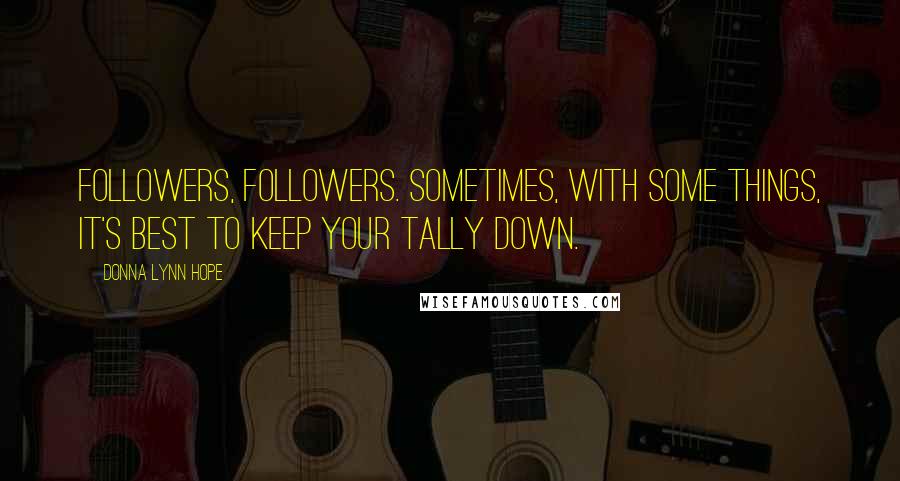 Donna Lynn Hope Quotes: Followers, followers. Sometimes, with some things, it's best to keep your tally down.