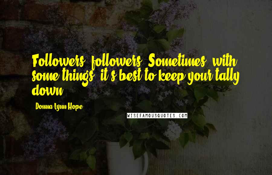 Donna Lynn Hope Quotes: Followers, followers. Sometimes, with some things, it's best to keep your tally down.