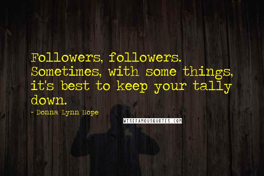 Donna Lynn Hope Quotes: Followers, followers. Sometimes, with some things, it's best to keep your tally down.