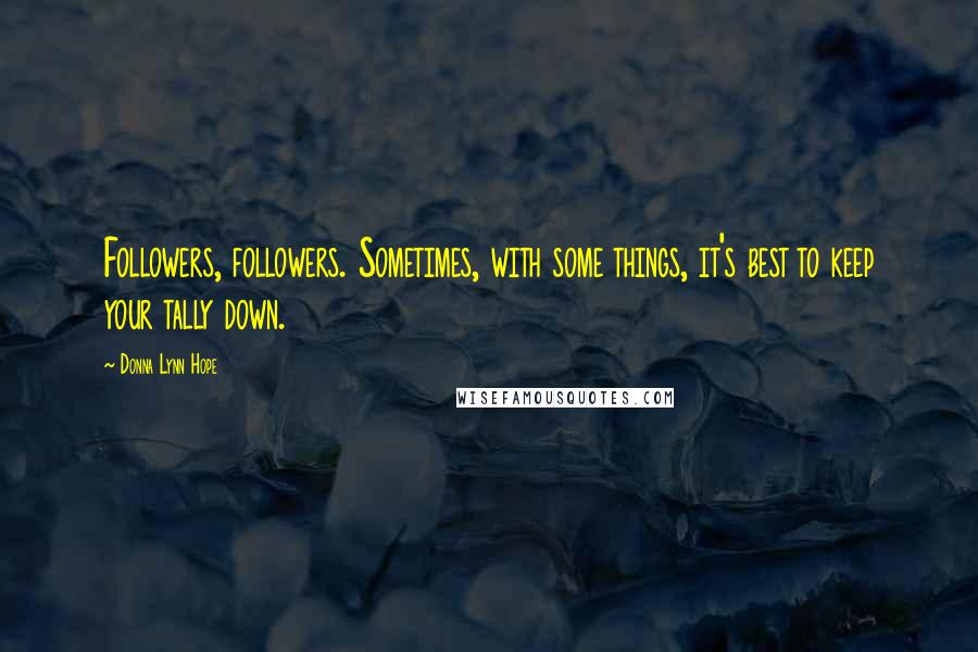 Donna Lynn Hope Quotes: Followers, followers. Sometimes, with some things, it's best to keep your tally down.