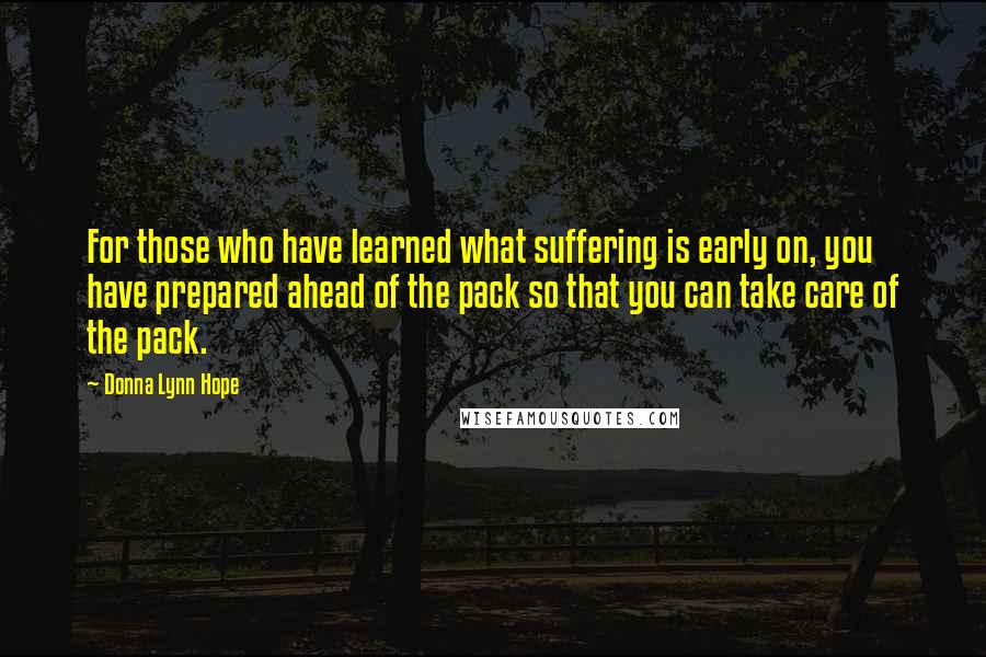 Donna Lynn Hope Quotes: For those who have learned what suffering is early on, you have prepared ahead of the pack so that you can take care of the pack.