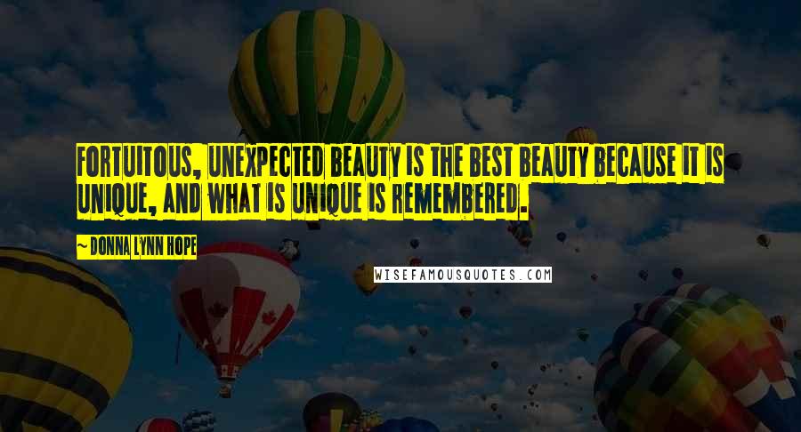 Donna Lynn Hope Quotes: Fortuitous, unexpected beauty is the best beauty because it is unique, and what is unique is remembered.