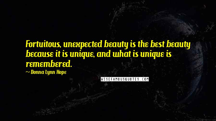 Donna Lynn Hope Quotes: Fortuitous, unexpected beauty is the best beauty because it is unique, and what is unique is remembered.