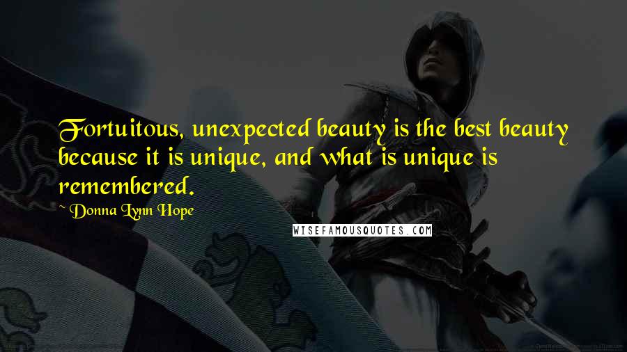 Donna Lynn Hope Quotes: Fortuitous, unexpected beauty is the best beauty because it is unique, and what is unique is remembered.