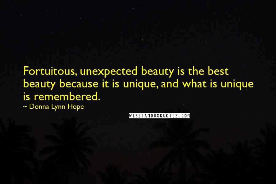 Donna Lynn Hope Quotes: Fortuitous, unexpected beauty is the best beauty because it is unique, and what is unique is remembered.