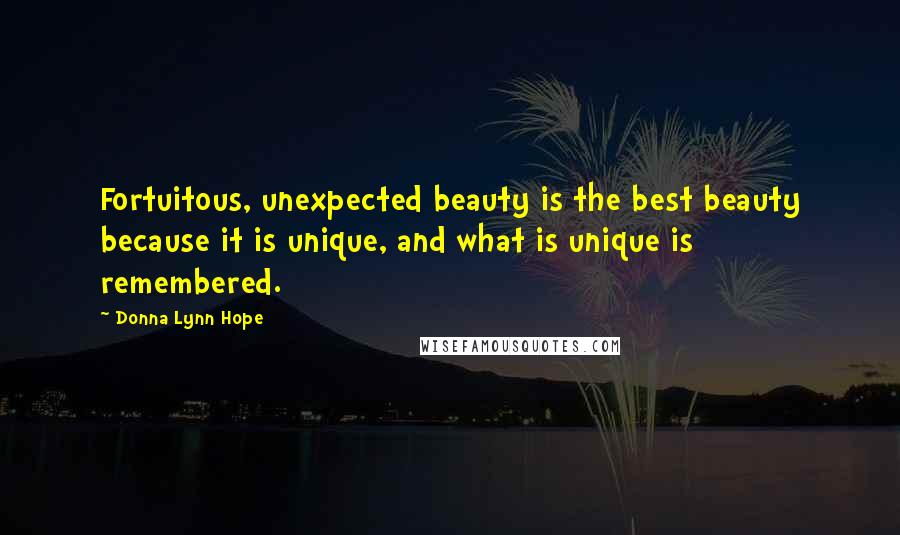 Donna Lynn Hope Quotes: Fortuitous, unexpected beauty is the best beauty because it is unique, and what is unique is remembered.