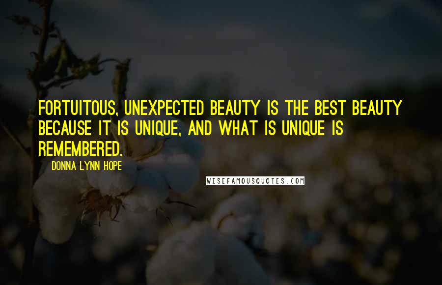 Donna Lynn Hope Quotes: Fortuitous, unexpected beauty is the best beauty because it is unique, and what is unique is remembered.