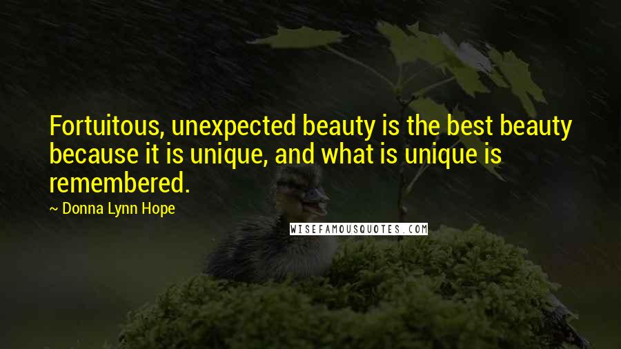 Donna Lynn Hope Quotes: Fortuitous, unexpected beauty is the best beauty because it is unique, and what is unique is remembered.